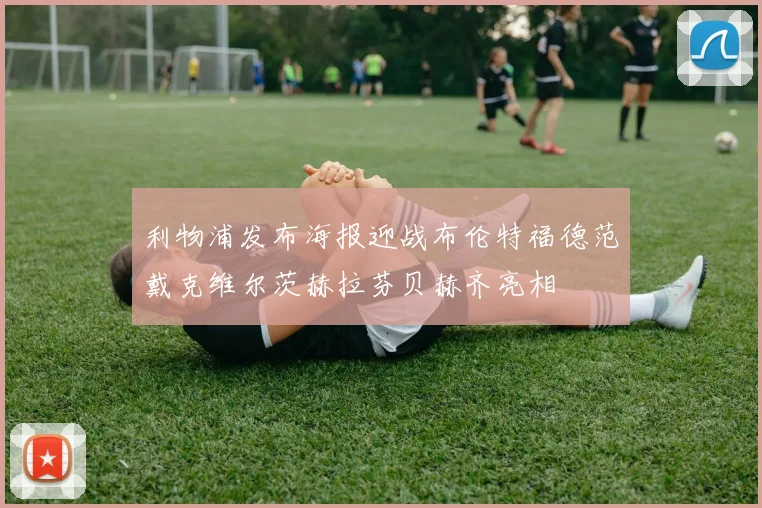 利物浦发布海报迎战布伦特福德范戴克维尔茨赫拉芬贝赫齐亮相