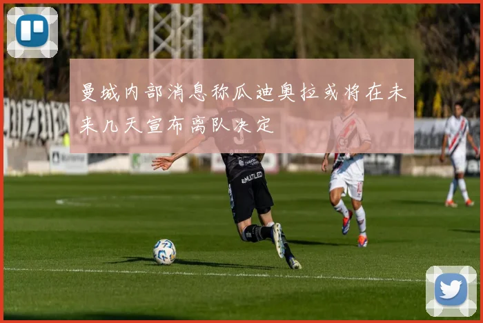 曼城内部消息称瓜迪奥拉或将在未来几天宣布离队决定
